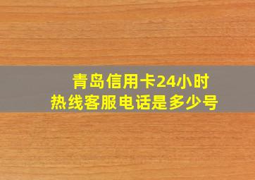 青岛信用卡24小时热线客服电话是多少号