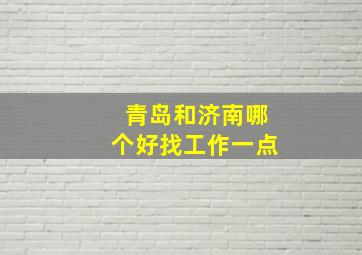 青岛和济南哪个好找工作一点