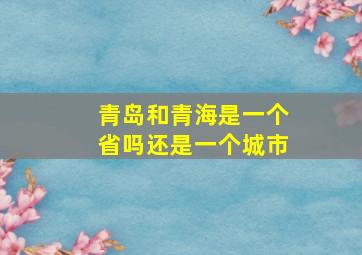 青岛和青海是一个省吗还是一个城市