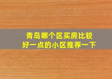 青岛哪个区买房比较好一点的小区推荐一下