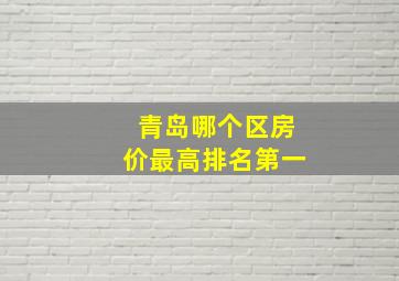 青岛哪个区房价最高排名第一