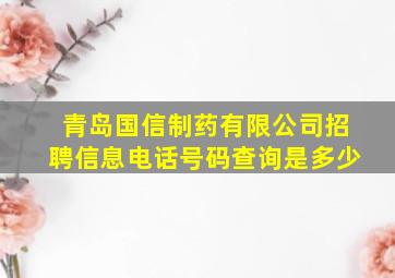 青岛国信制药有限公司招聘信息电话号码查询是多少