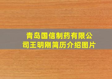 青岛国信制药有限公司王明刚简历介绍图片