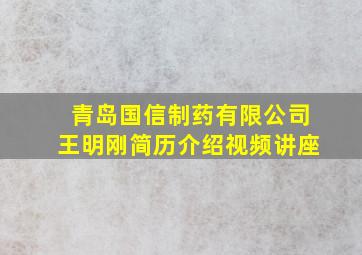 青岛国信制药有限公司王明刚简历介绍视频讲座