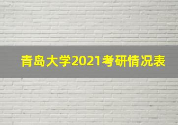 青岛大学2021考研情况表