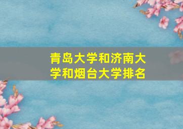 青岛大学和济南大学和烟台大学排名