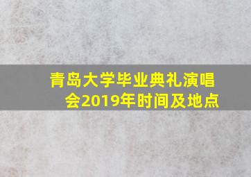 青岛大学毕业典礼演唱会2019年时间及地点