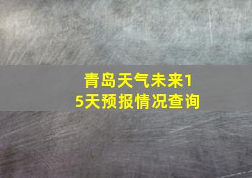 青岛天气未来15天预报情况查询