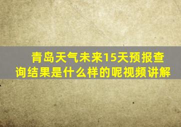 青岛天气未来15天预报查询结果是什么样的呢视频讲解