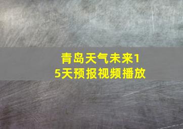 青岛天气未来15天预报视频播放