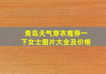 青岛天气穿衣推荐一下女士图片大全及价格