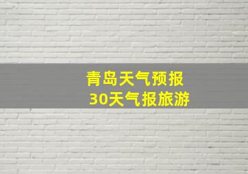 青岛天气预报30天气报旅游