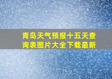 青岛天气预报十五天查询表图片大全下载最新