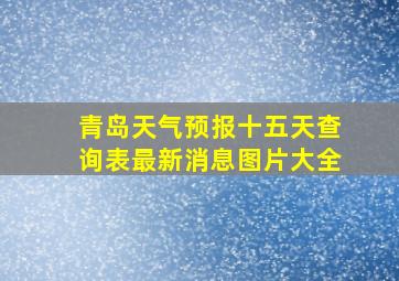 青岛天气预报十五天查询表最新消息图片大全