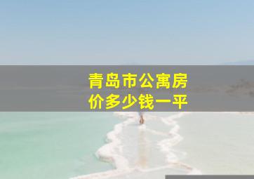 青岛市公寓房价多少钱一平