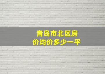 青岛市北区房价均价多少一平