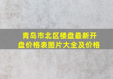 青岛市北区楼盘最新开盘价格表图片大全及价格