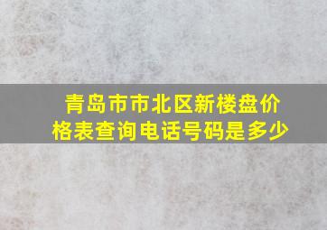 青岛市市北区新楼盘价格表查询电话号码是多少