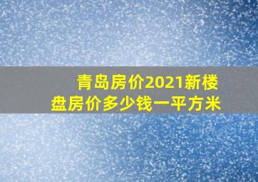 青岛房价2021新楼盘房价多少钱一平方米