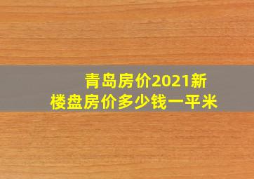 青岛房价2021新楼盘房价多少钱一平米