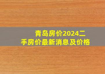 青岛房价2024二手房价最新消息及价格