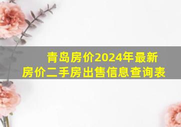 青岛房价2024年最新房价二手房出售信息查询表