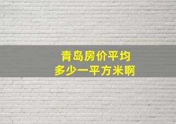 青岛房价平均多少一平方米啊