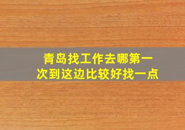 青岛找工作去哪第一次到这边比较好找一点