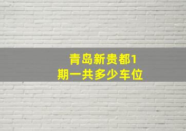 青岛新贵都1期一共多少车位