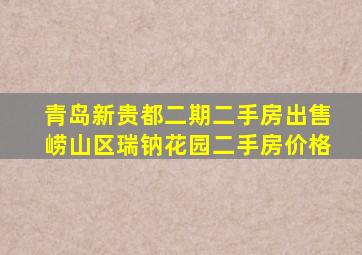 青岛新贵都二期二手房出售崂山区瑞钠花园二手房价格