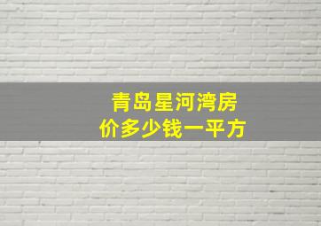 青岛星河湾房价多少钱一平方