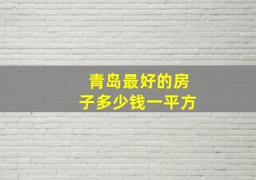 青岛最好的房子多少钱一平方