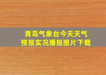 青岛气象台今天天气预报实况播报图片下载