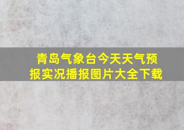 青岛气象台今天天气预报实况播报图片大全下载