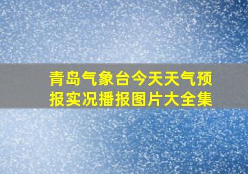 青岛气象台今天天气预报实况播报图片大全集