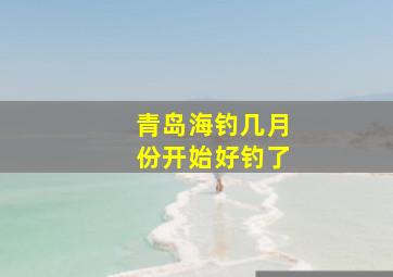 青岛海钓几月份开始好钓了