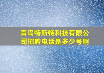 青岛特斯特科技有限公司招聘电话是多少号啊