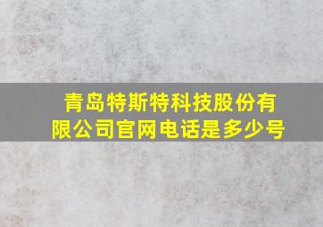 青岛特斯特科技股份有限公司官网电话是多少号