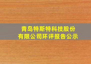 青岛特斯特科技股份有限公司环评报告公示