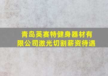 青岛英赛特健身器材有限公司激光切割薪资待遇