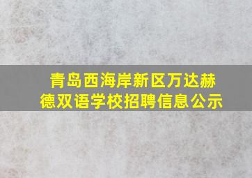 青岛西海岸新区万达赫德双语学校招聘信息公示