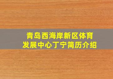 青岛西海岸新区体育发展中心丁宁简历介绍