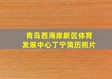 青岛西海岸新区体育发展中心丁宁简历照片