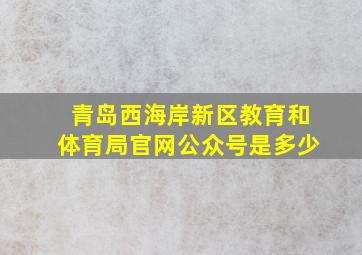 青岛西海岸新区教育和体育局官网公众号是多少