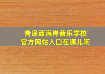 青岛西海岸音乐学校官方网站入口在哪儿啊