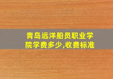 青岛远洋船员职业学院学费多少,收费标准