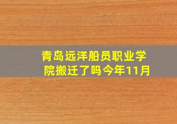 青岛远洋船员职业学院搬迁了吗今年11月