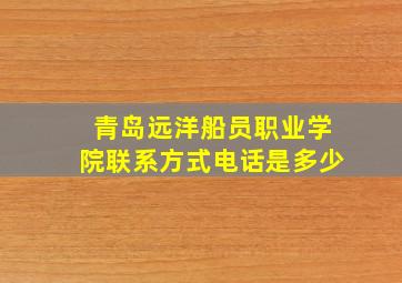 青岛远洋船员职业学院联系方式电话是多少