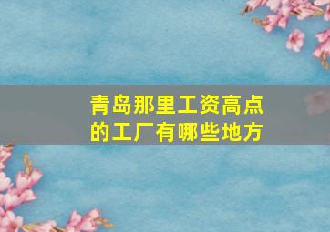 青岛那里工资高点的工厂有哪些地方