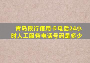 青岛银行信用卡电话24小时人工服务电话号码是多少